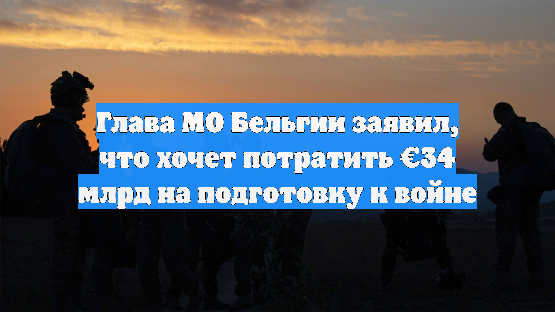 Глава МО Бельгии заявил, что хочет потратить €34 млрд на подготовку к войне