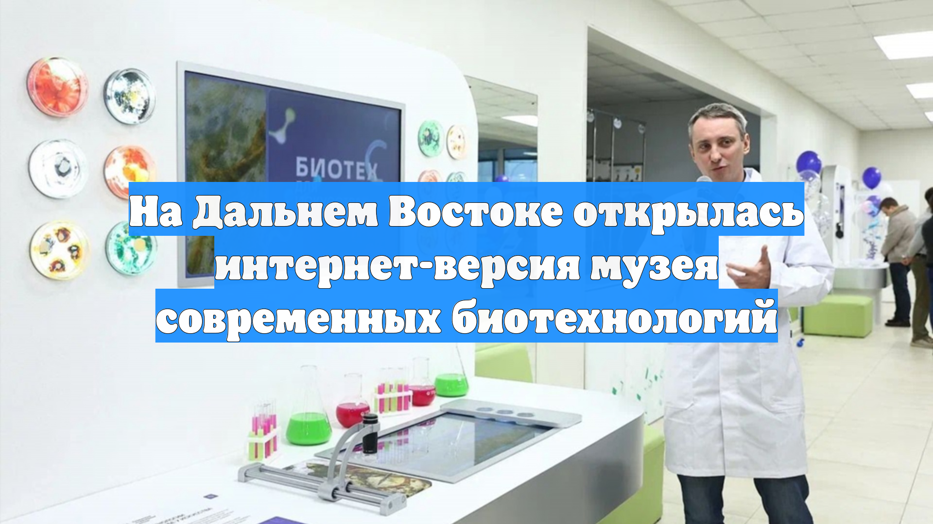 На Дальнем Востоке открылась интернет-версия музея современных биотехнологий
