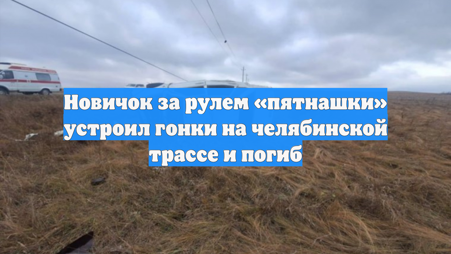 Новичок за рулем «пятнашки» устроил гонки на челябинской трассе и погиб