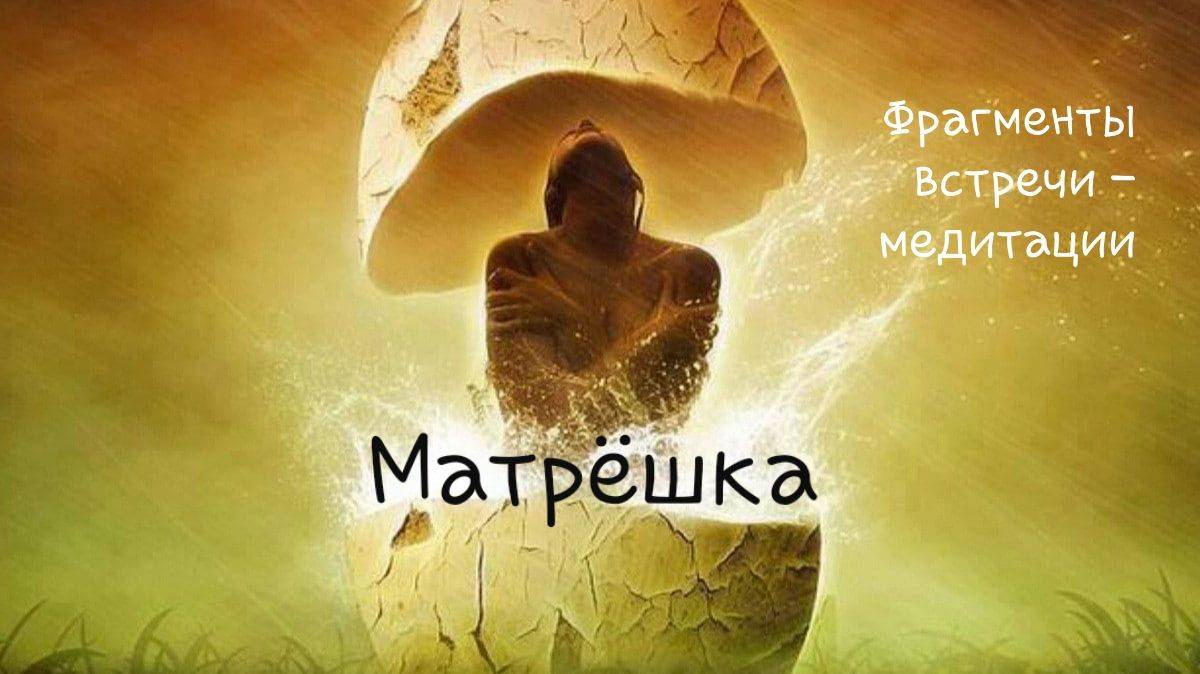 Матрёшка. Фрагменты встречи - медитации.