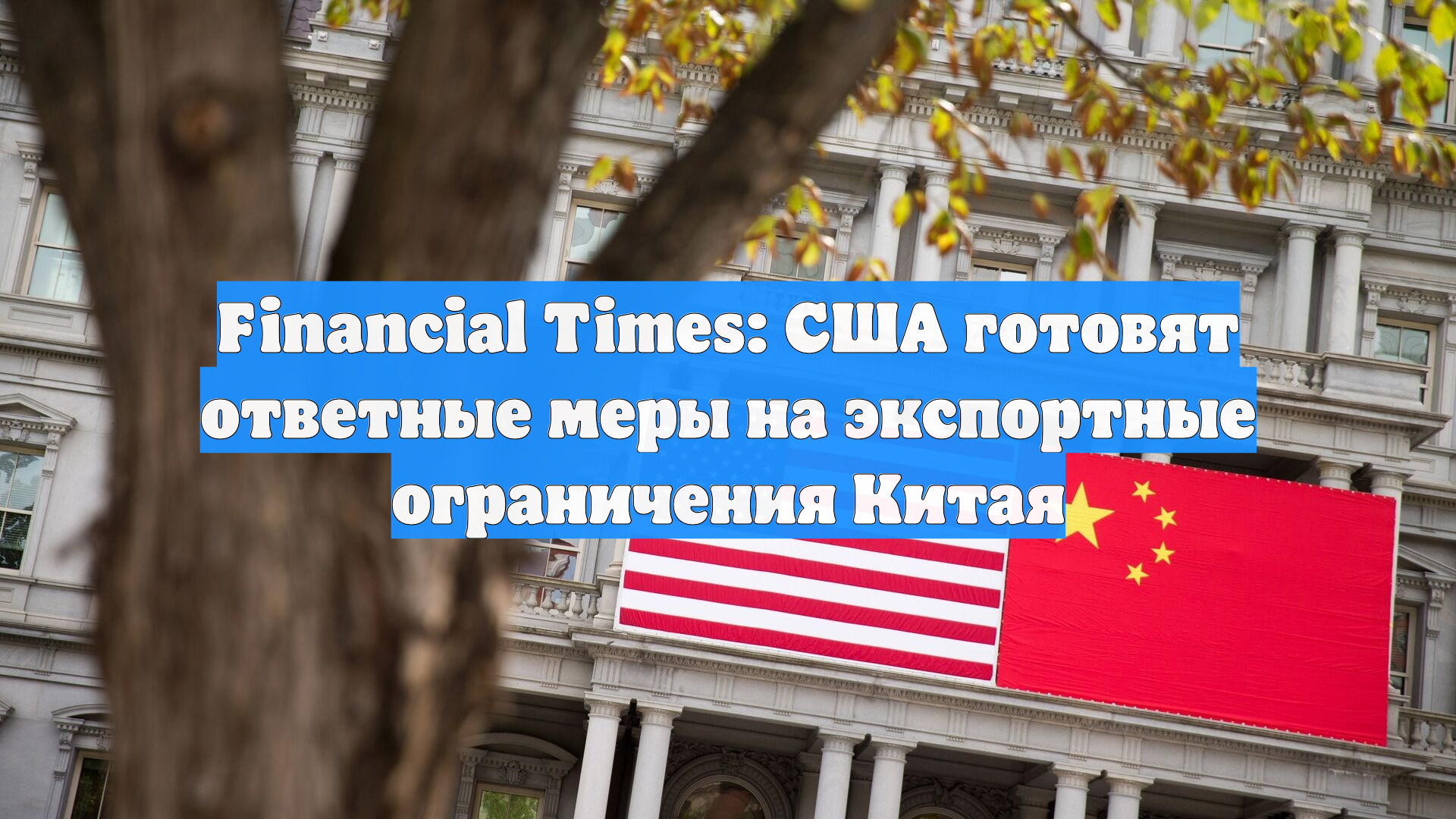 Financial Times: США готовят ответные меры на экспортные ограничения Китая