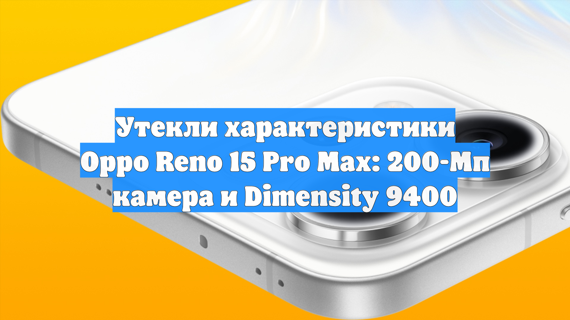 Утекли характеристики Oppo Reno 15 Pro Max: 200-Мп камера и Dimensity 9400
