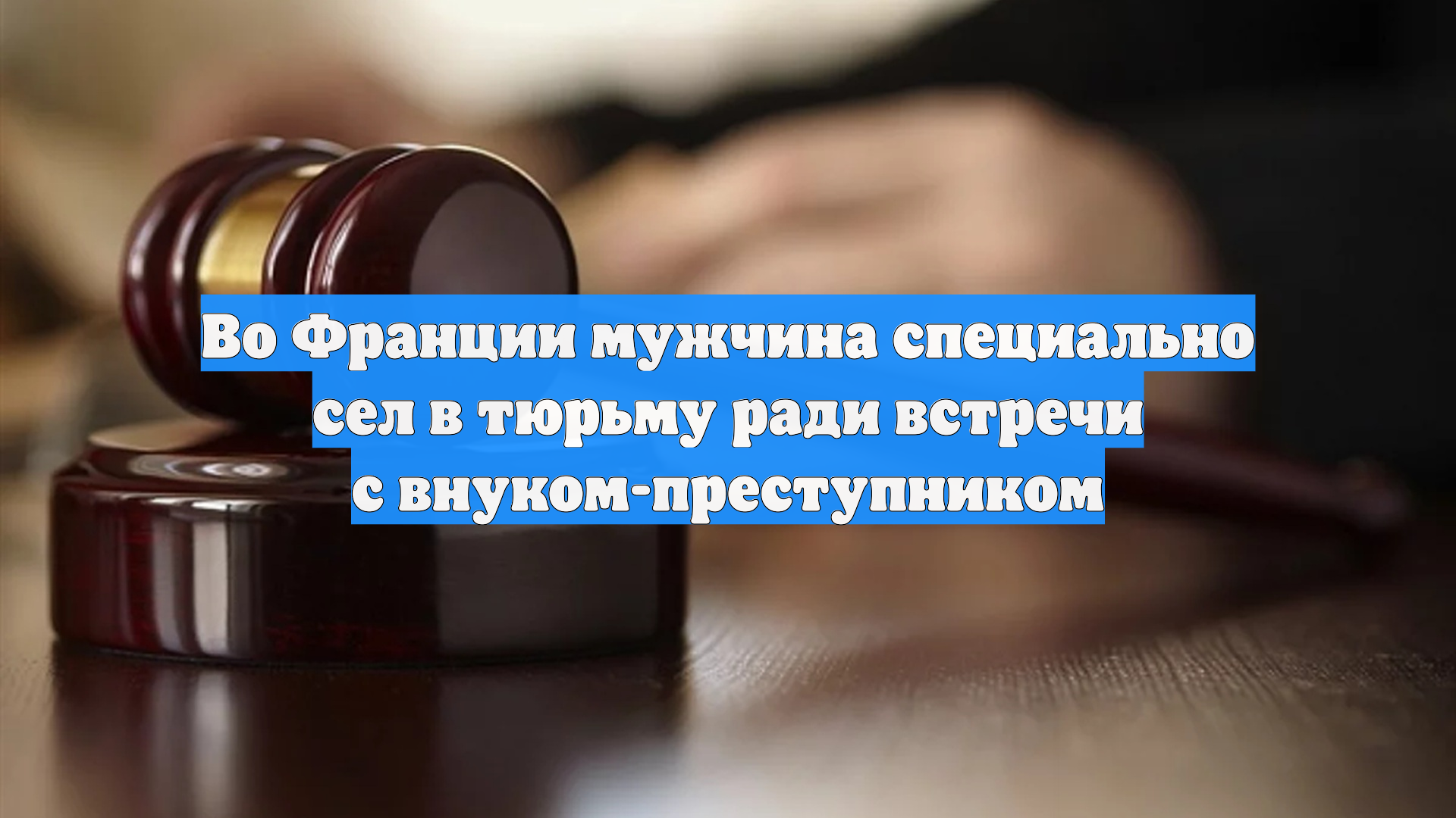 Во Франции мужчина специально сел в тюрьму ради встречи с внуком-преступником