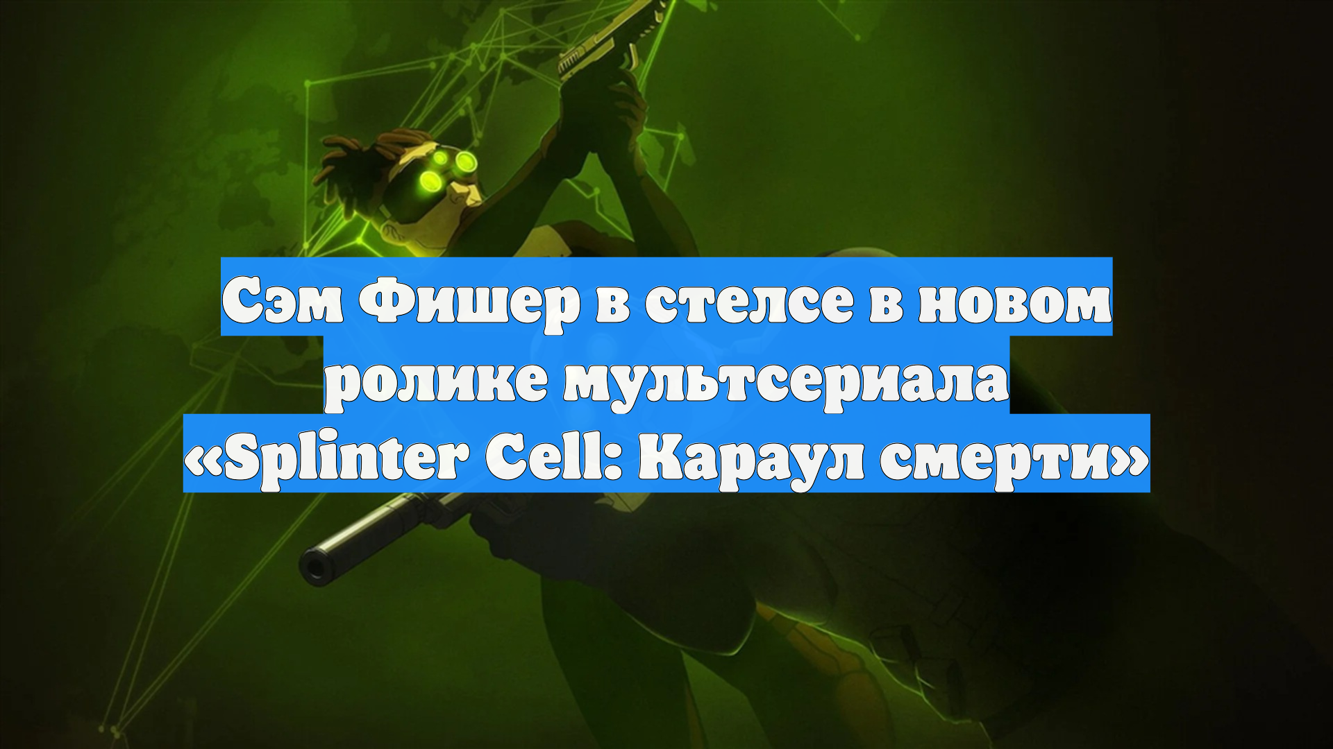 Сэм Фишер в стелсе в новом ролике мультсериала «Splinter Cell: Караул смерти»