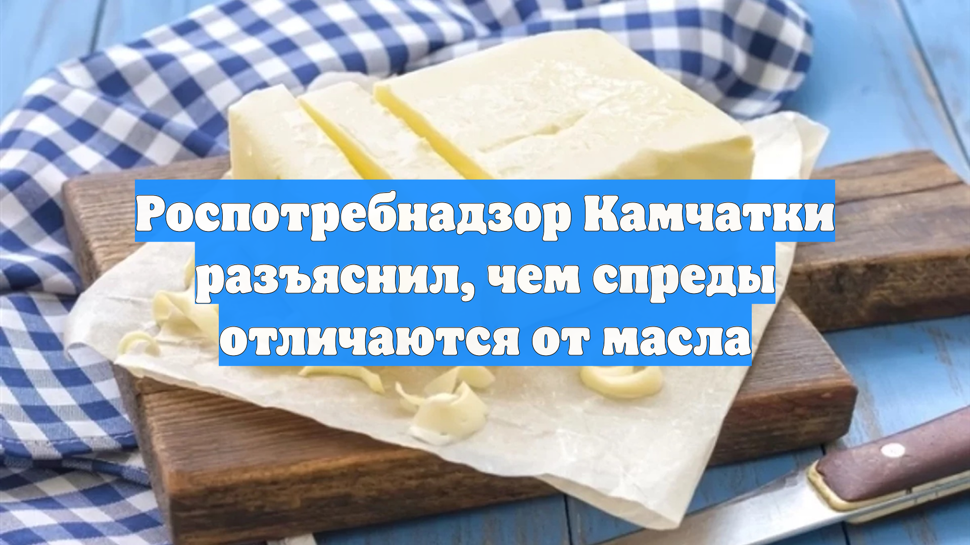 Роспотребнадзор Камчатки разъяснил, чем спреды отличаются от масла