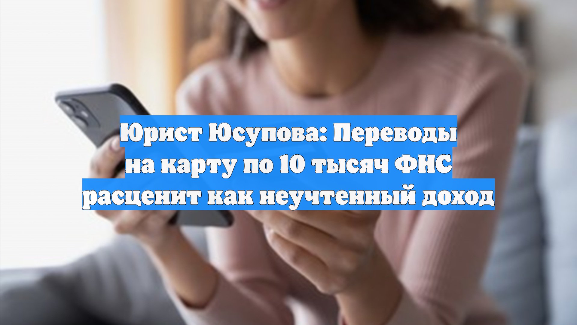 Юрист Юсупова: Переводы на карту по 10 тысяч ФНС расценит как неучтенный доход