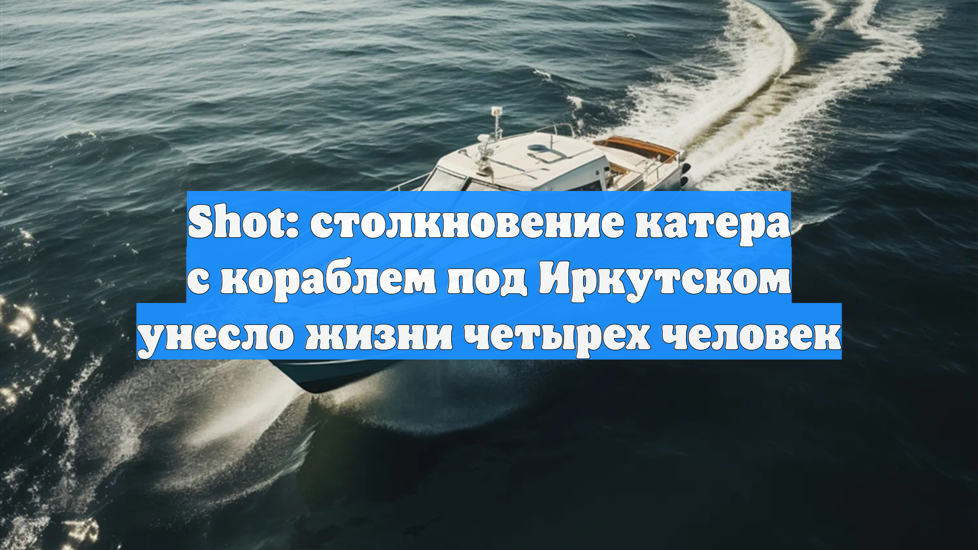 Shot: столкновение катера с кораблем под Иркутском унесло жизни четырех человек