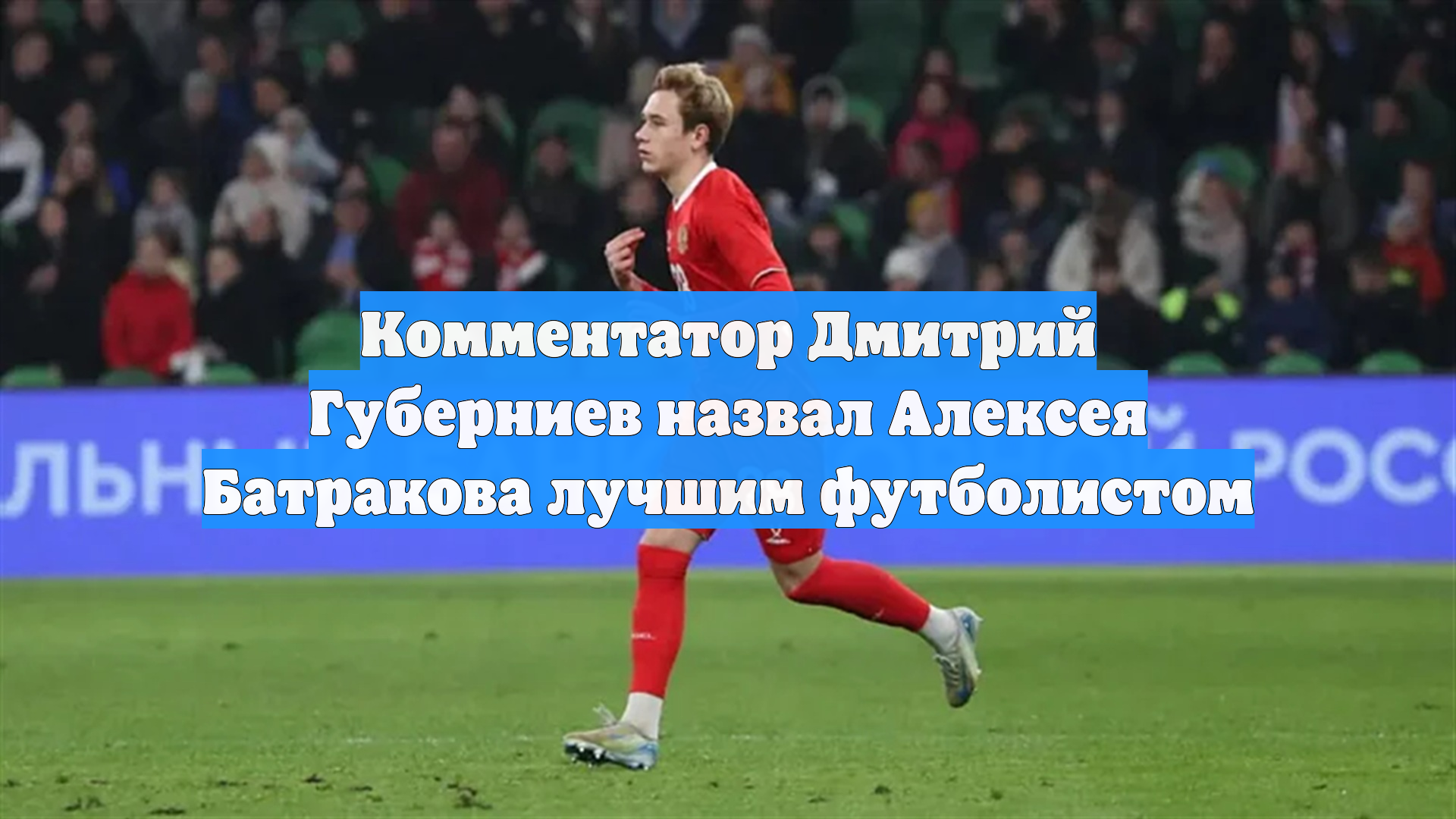Комментатор Дмитрий Губерниев назвал Алексея Батракова лучшим футболистом