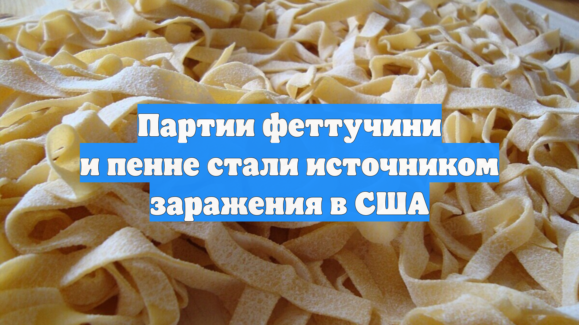 Партии феттучини и пенне стали источником заражения в США