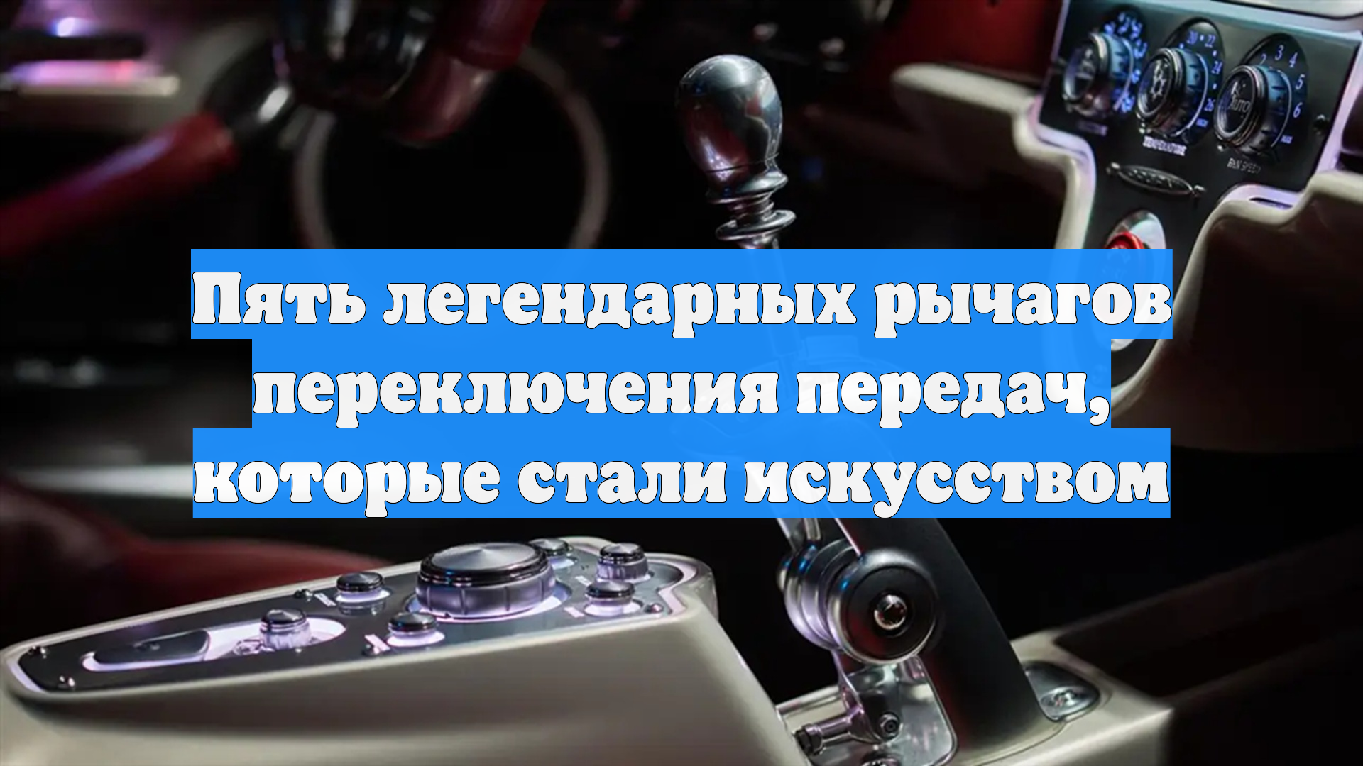 Пять легендарных рычагов переключения передач, которые стали искусством