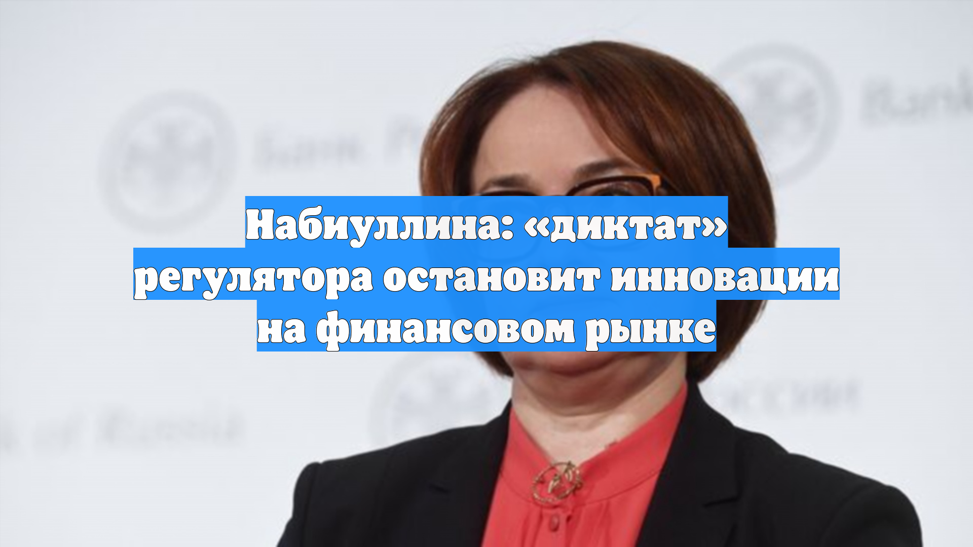 Набиуллина: «диктат» регулятора остановит инновации на финансовом рынке