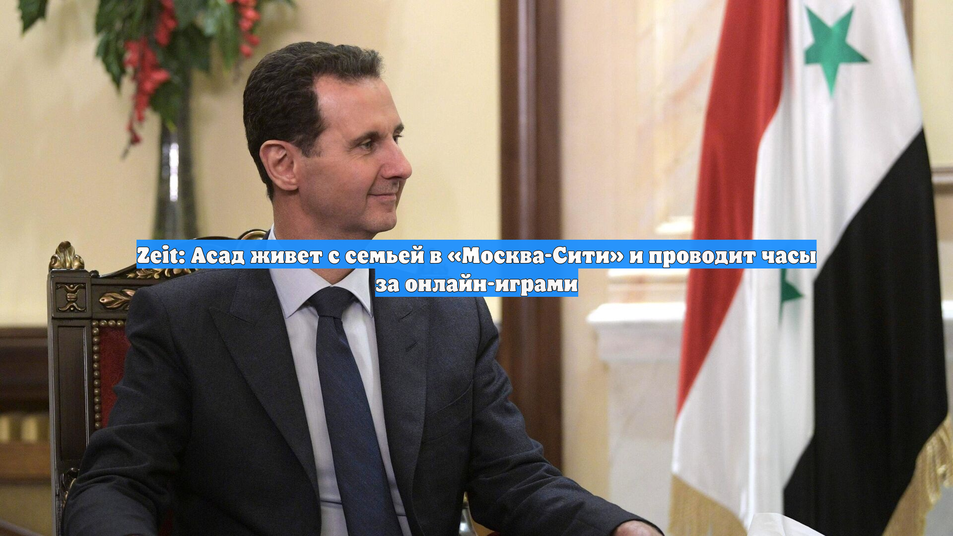 Zeit: Асад живет с семьей в «Москва-Сити» и проводит часы за онлайн-играми