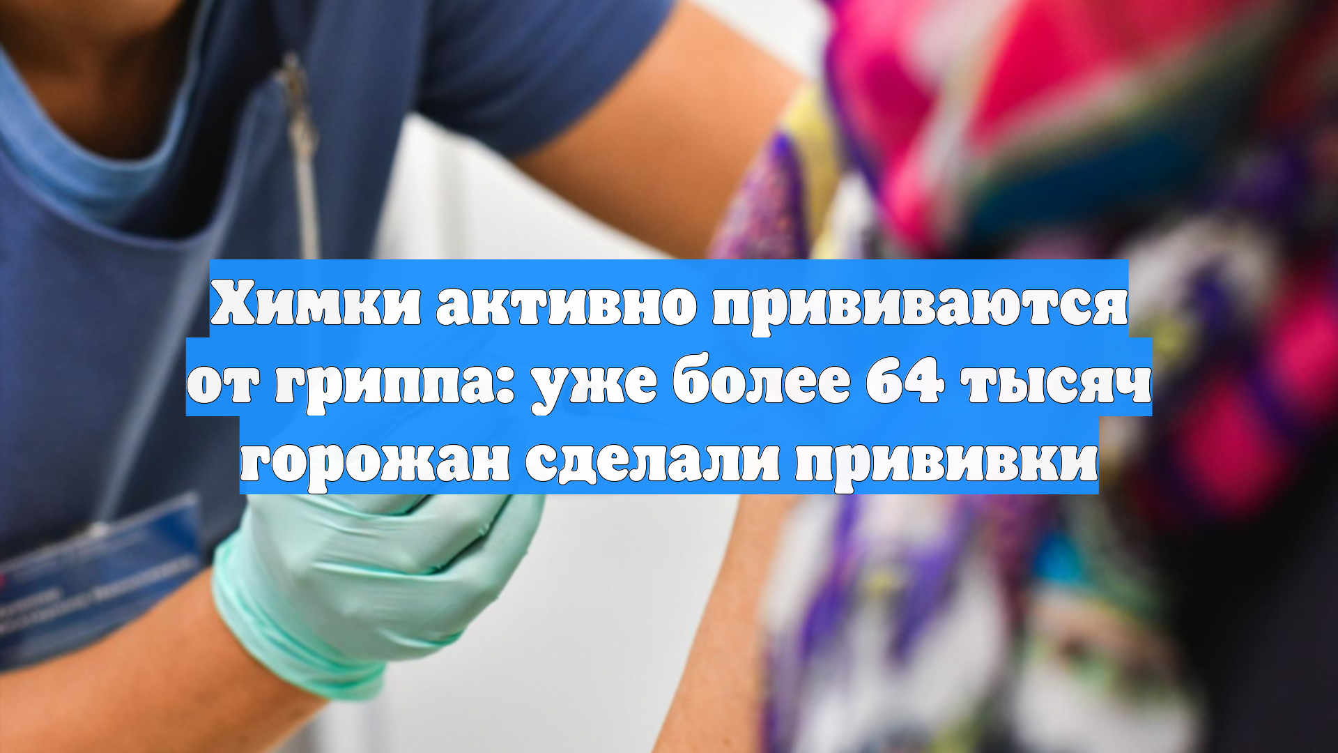 Химки активно прививаются от гриппа: уже более 64 тысяч горожан сделали прививки