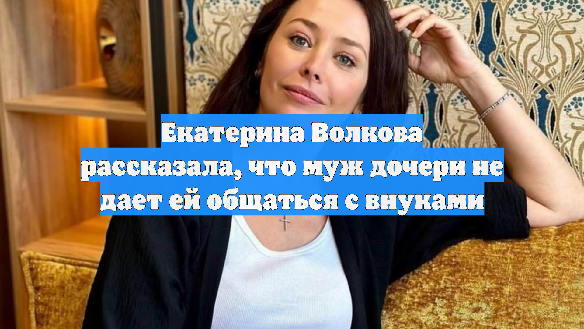 Екатерина Волкова рассказала, что муж дочери не дает ей общаться с внуками