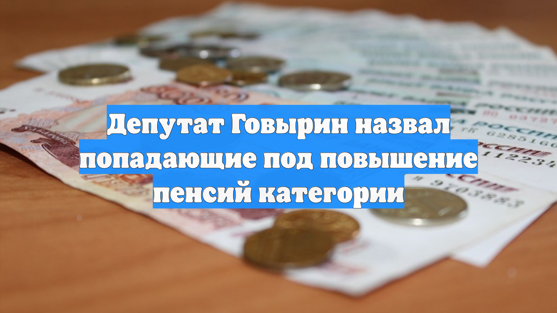 Депутат Говырин назвал попадающие под повышение пенсий категории