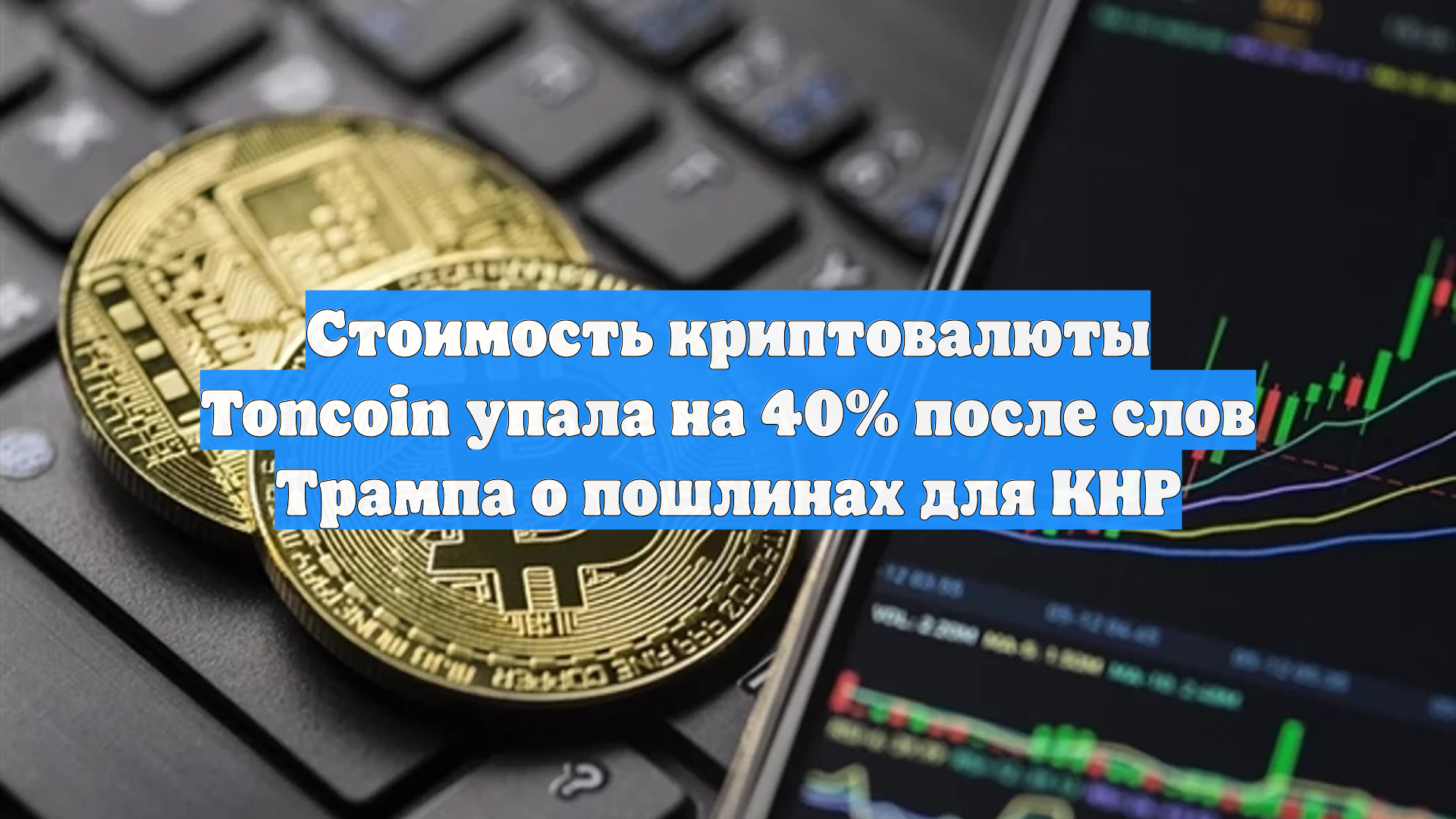 Стоимость криптовалюты Toncoin упала на 40% после слов Трампа о пошлинах для КНР