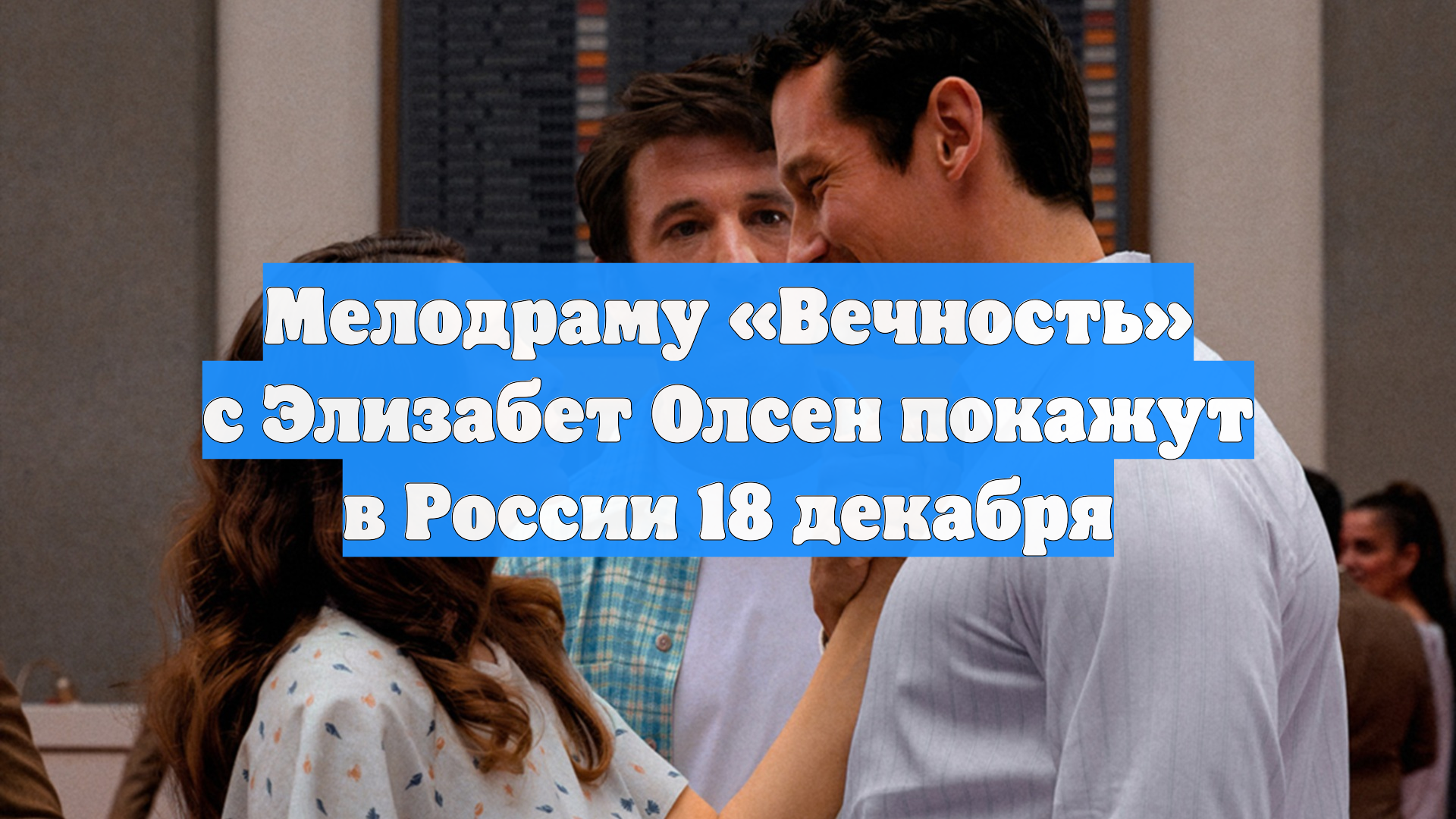 Мелодраму «Вечность» с Элизабет Олсен покажут в России 18 декабря