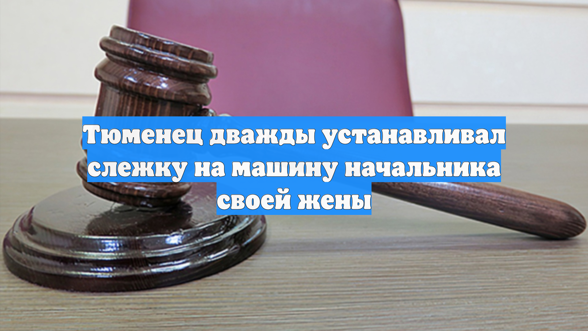 Тюменец дважды устанавливал слежку на машину начальника своей жены