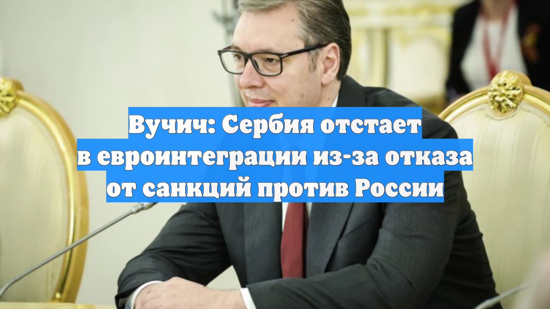 Вучич: Сербия отстает в евроинтеграции из-за отказа от санкций против России
