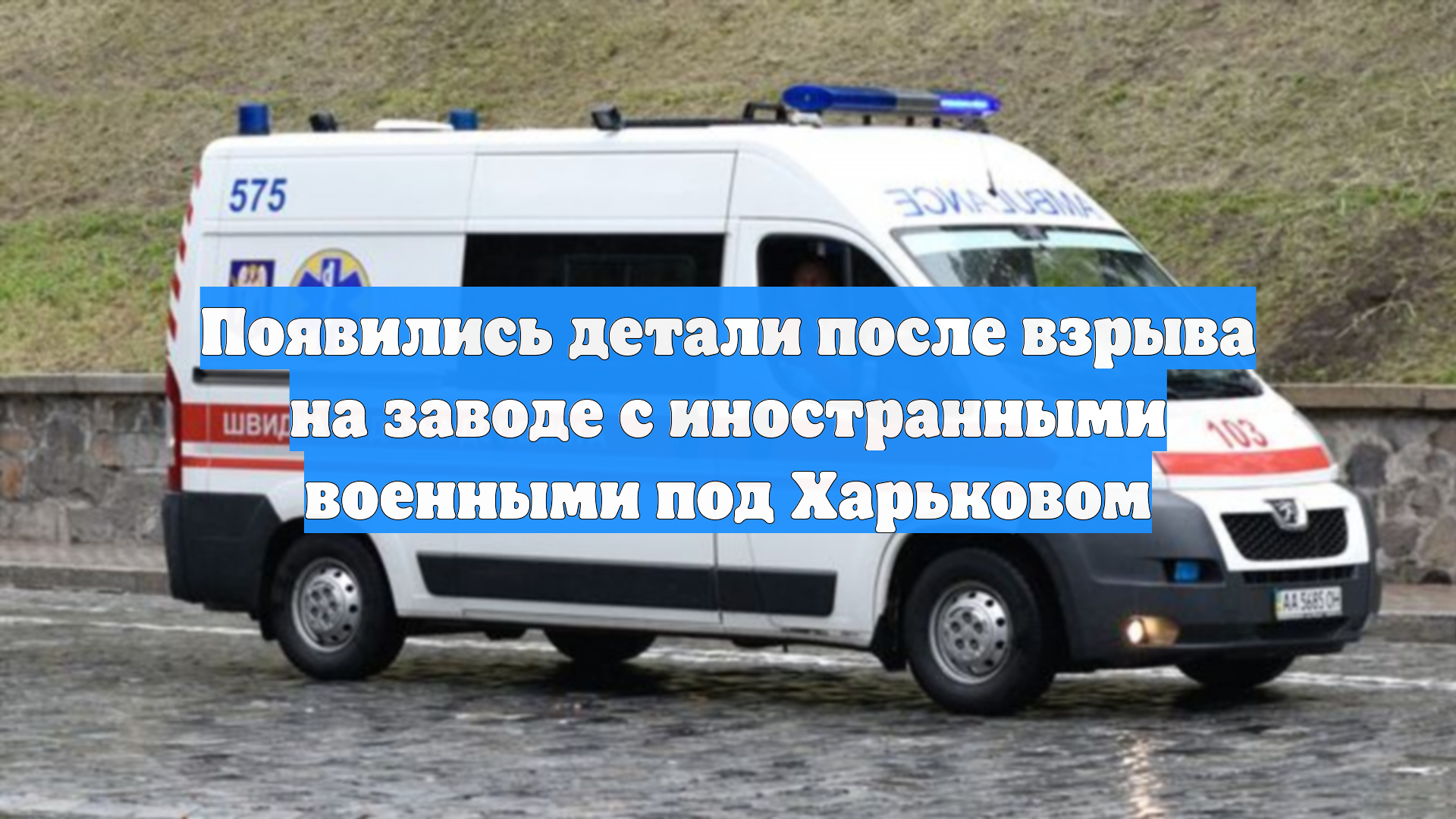 Появились детали после взрыва на заводе с иностранными военными под Харьковом