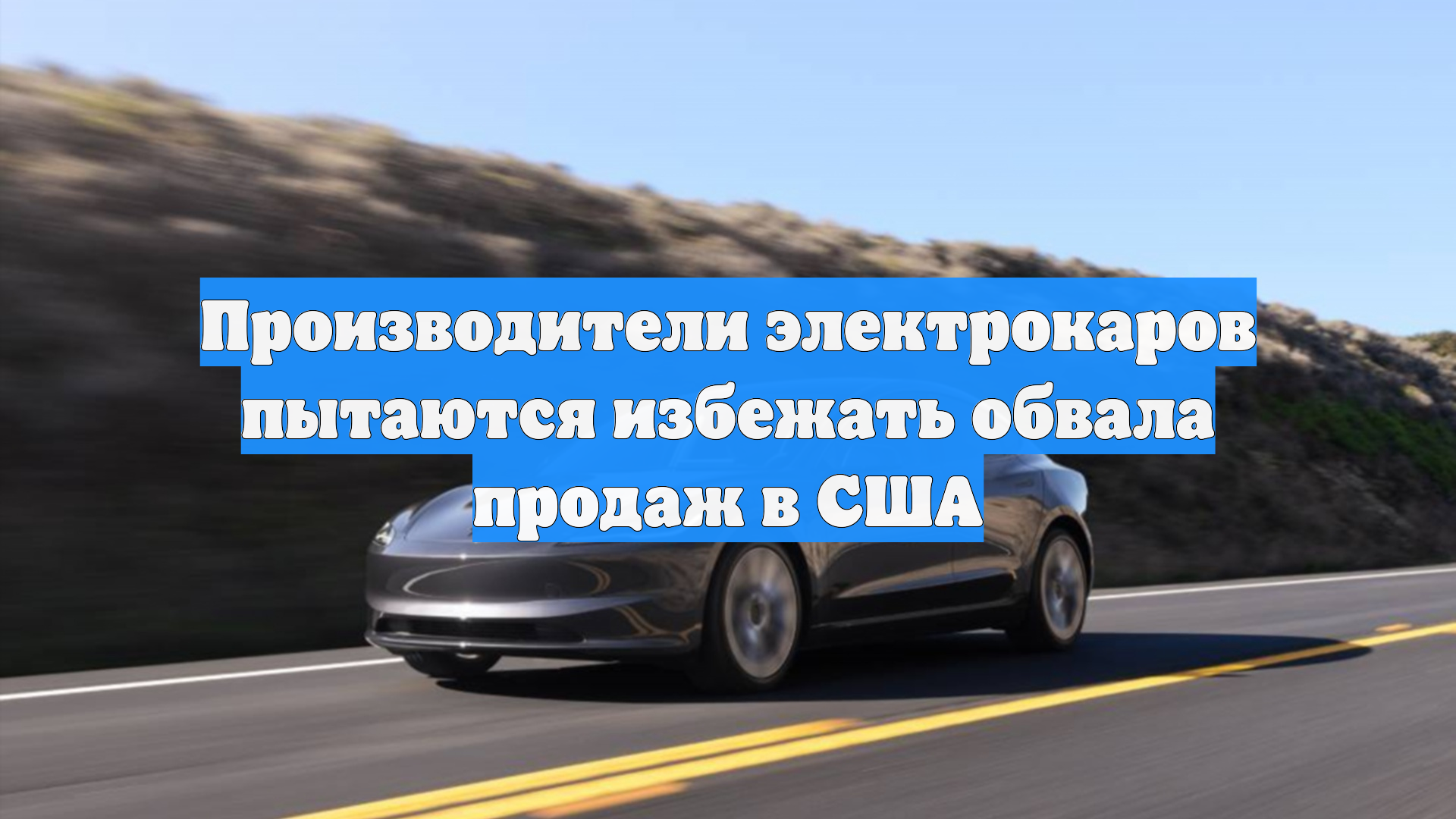 Производители электрокаров пытаются избежать обвала продаж в США