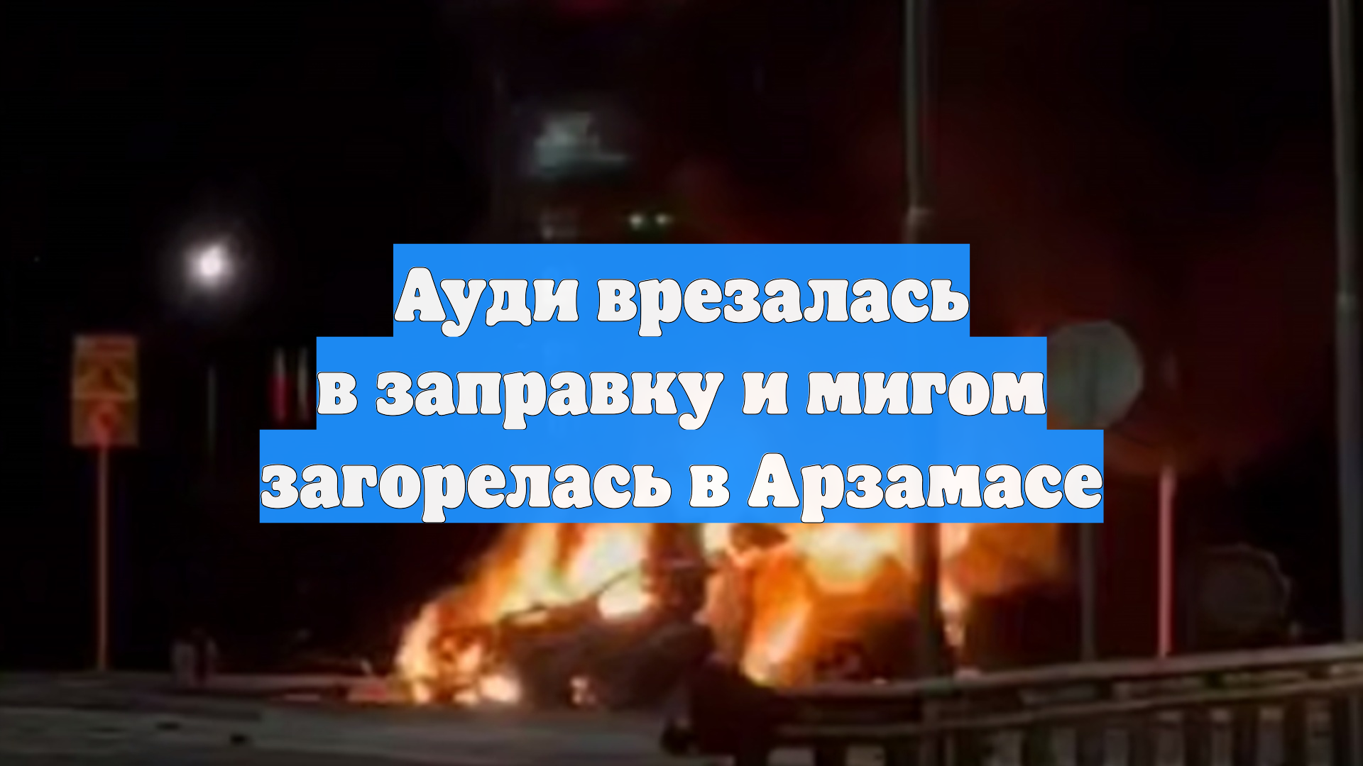 Ауди врезалась в заправку и мигом загорелась в Арзамасе