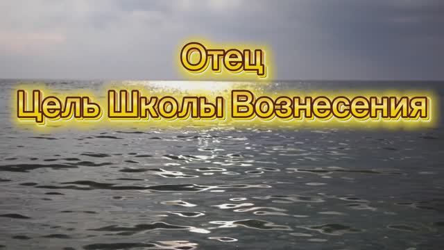 Отец. Цель Школы Вознесения 25.08.2025г (120 Послание)