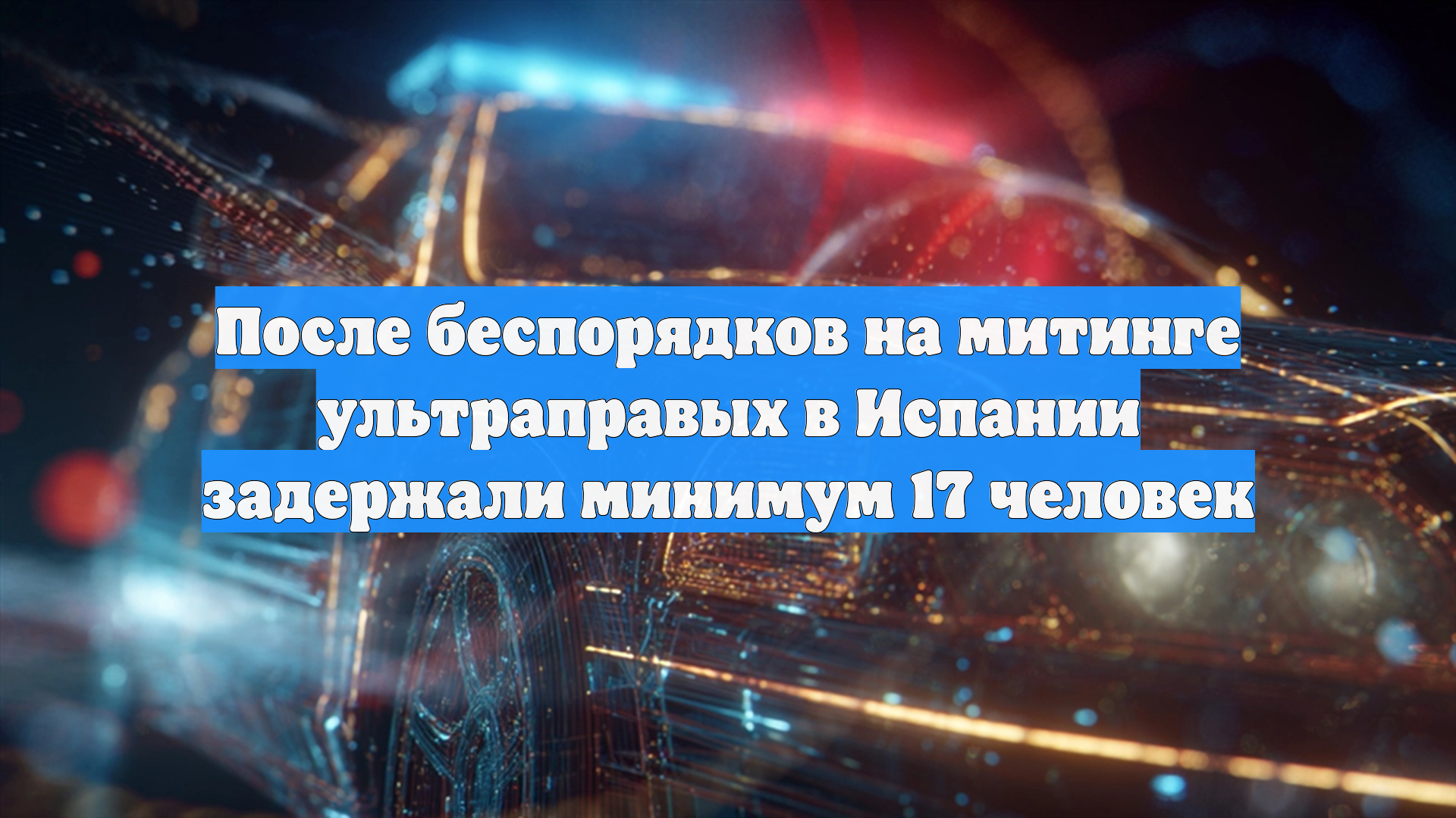 После беспорядков на митинге ультраправых в Испании задержали минимум 17 человек