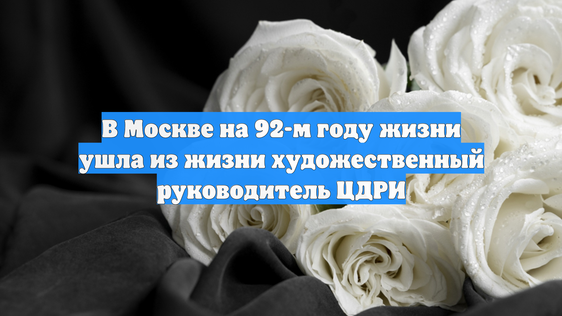 В Москве на 92-м году жизни ушла из жизни художественный руководитель ЦДРИ
