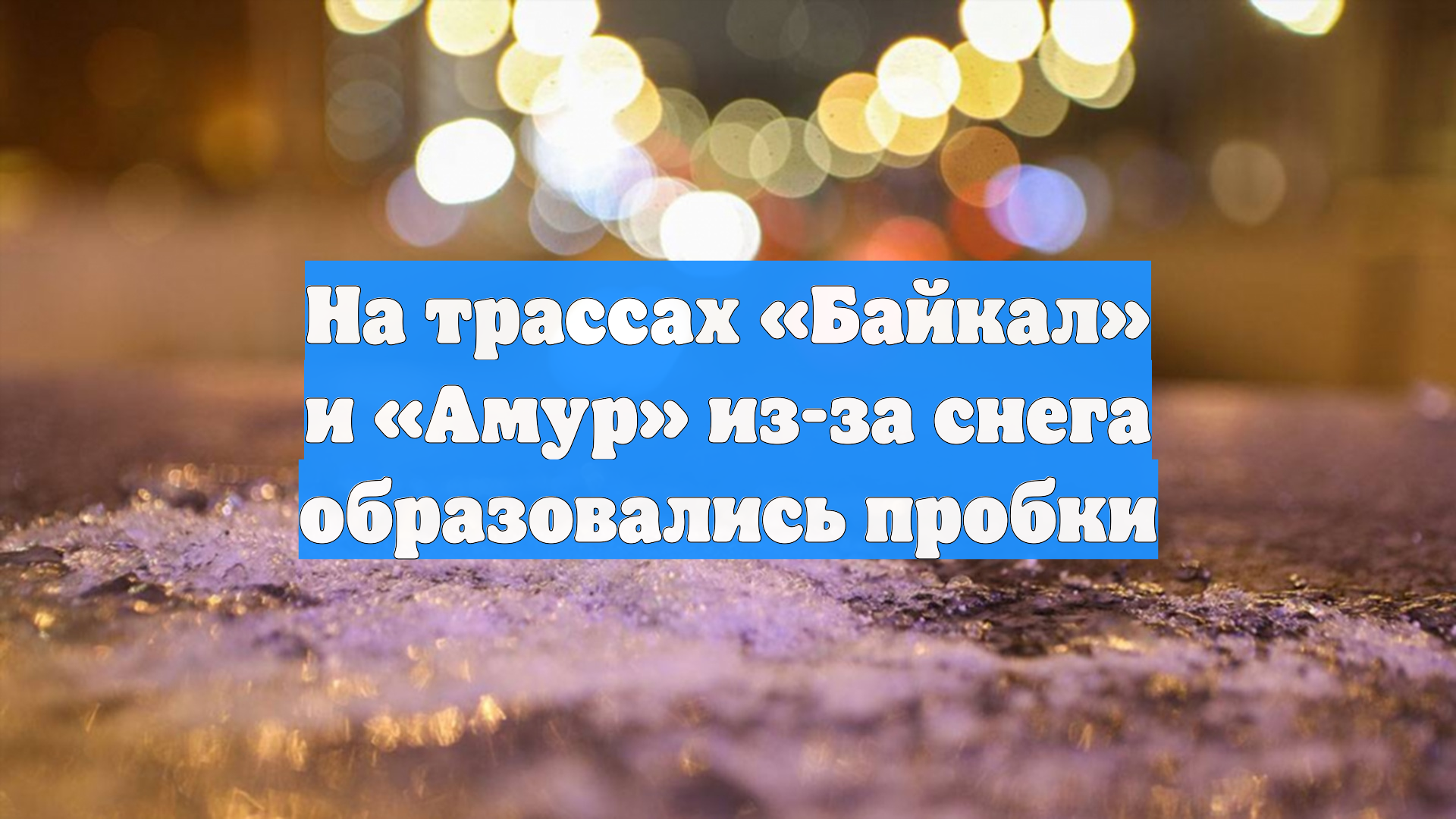 На трассах Байкал и Амур из-за снега образовались пробки