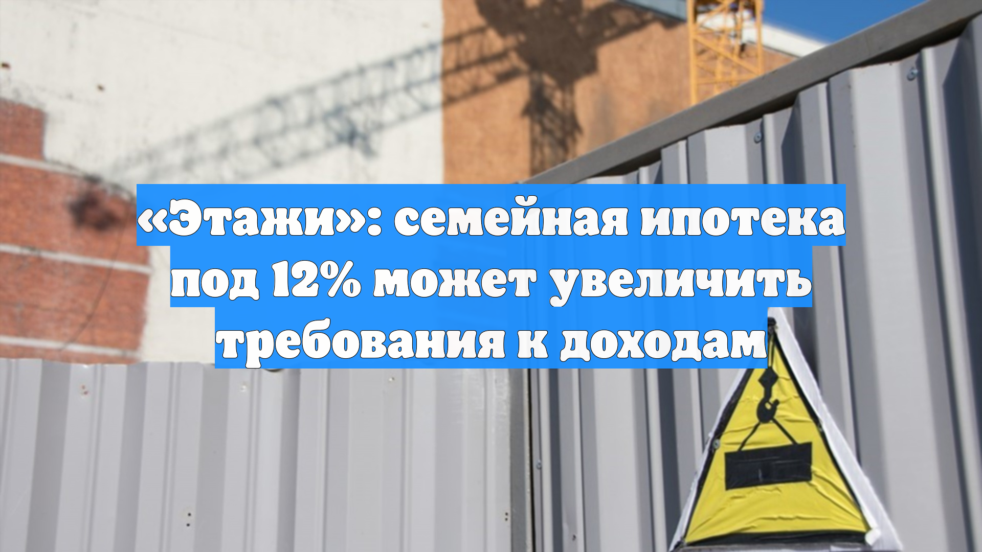 «Этажи»: семейная ипотека под 12% может увеличить требования к доходам