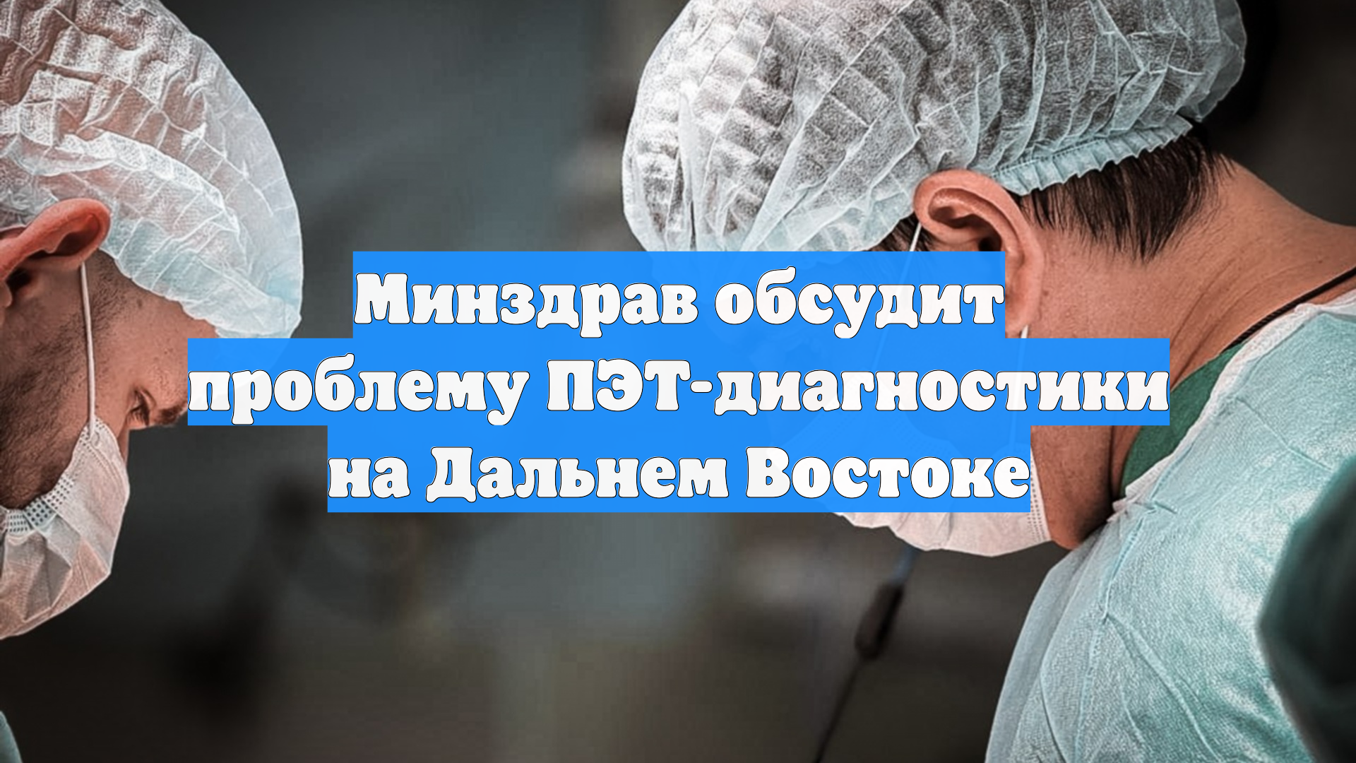 Минздрав обсудит проблему ПЭТ-диагностики на Дальнем Востоке