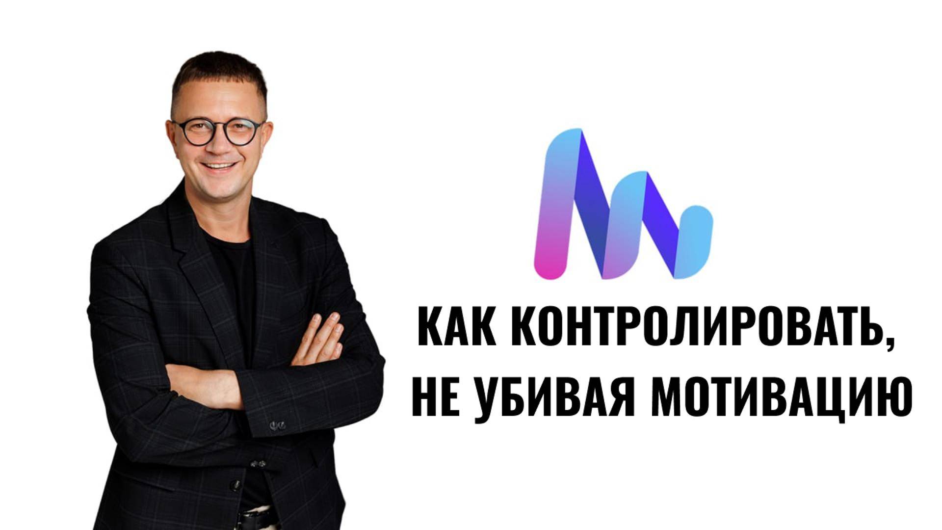 КАК КОНТРОЛИРОВАТЬ, НЕ УБИВАЯ МОТИВАЦИЮ
