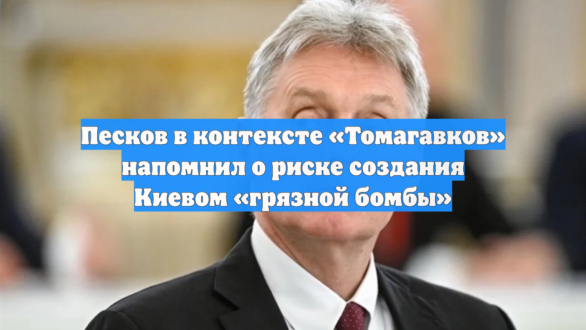 Песков в контексте Томагавков напомнил о риске создания Киевом грязной бомбы