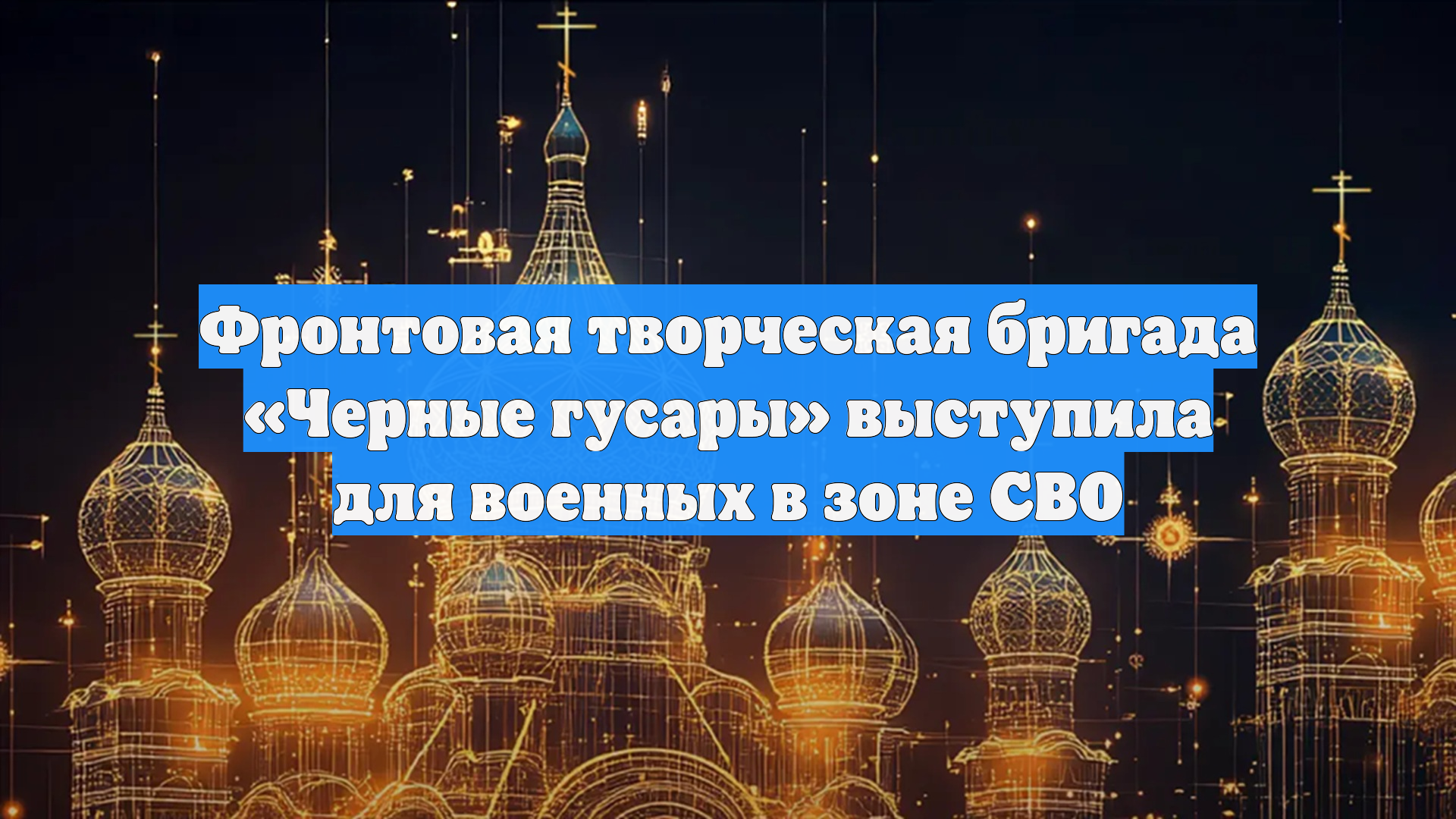 Фронтовая творческая бригада Черные гусары выступила для военных в зоне СВО