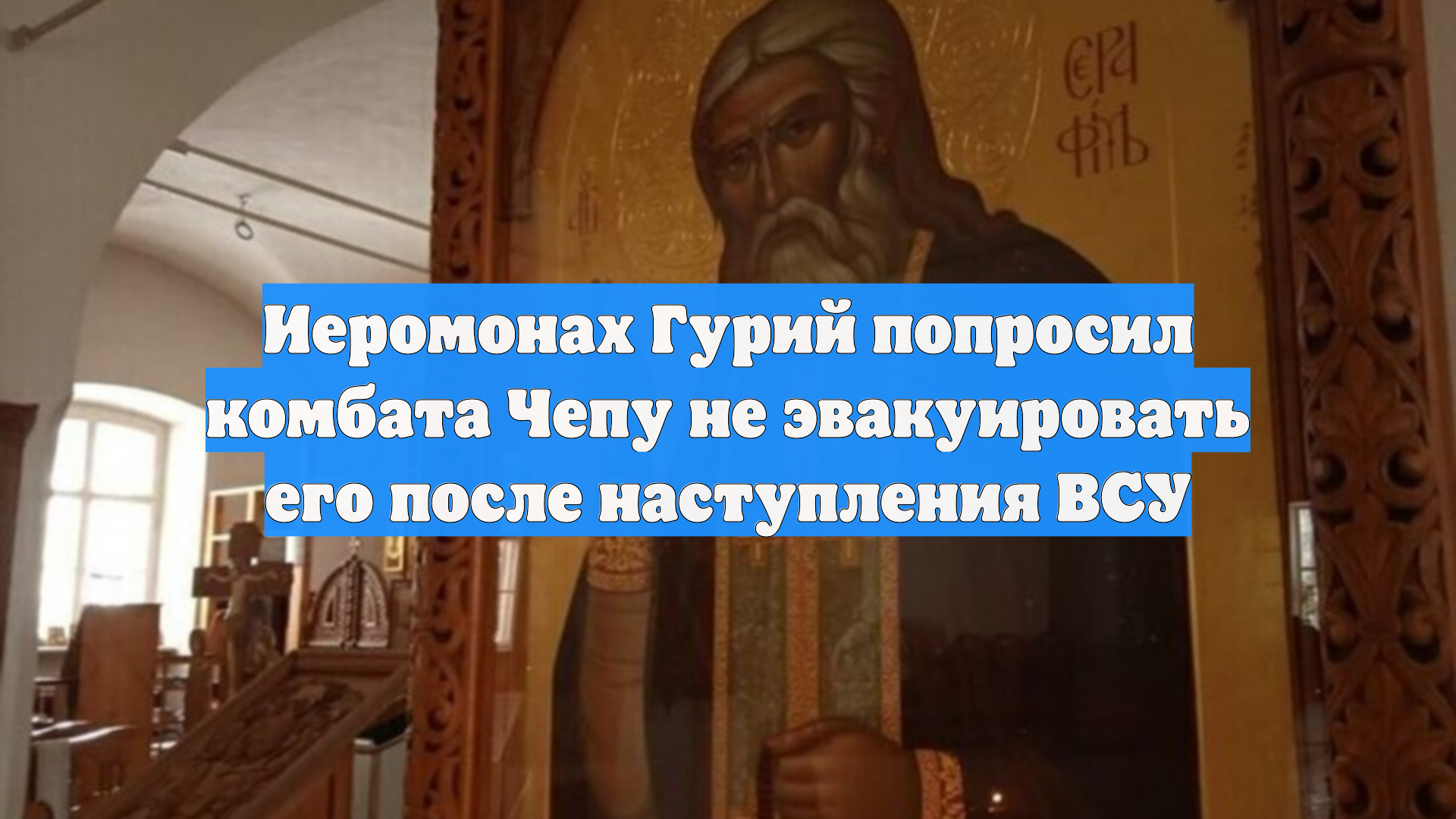Иеромонах Гурий попросил комбата Чепу не эвакуировать его после наступления ВСУ