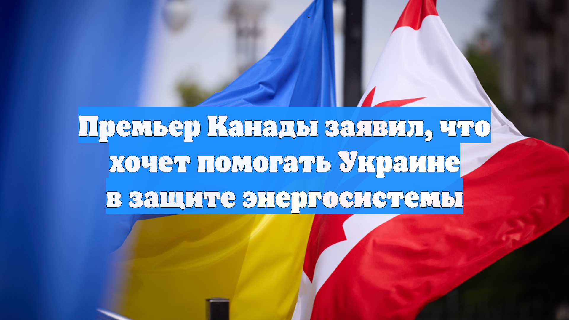 Премьер Канады заявил что хочет помогать Украине в защите энергосистемы