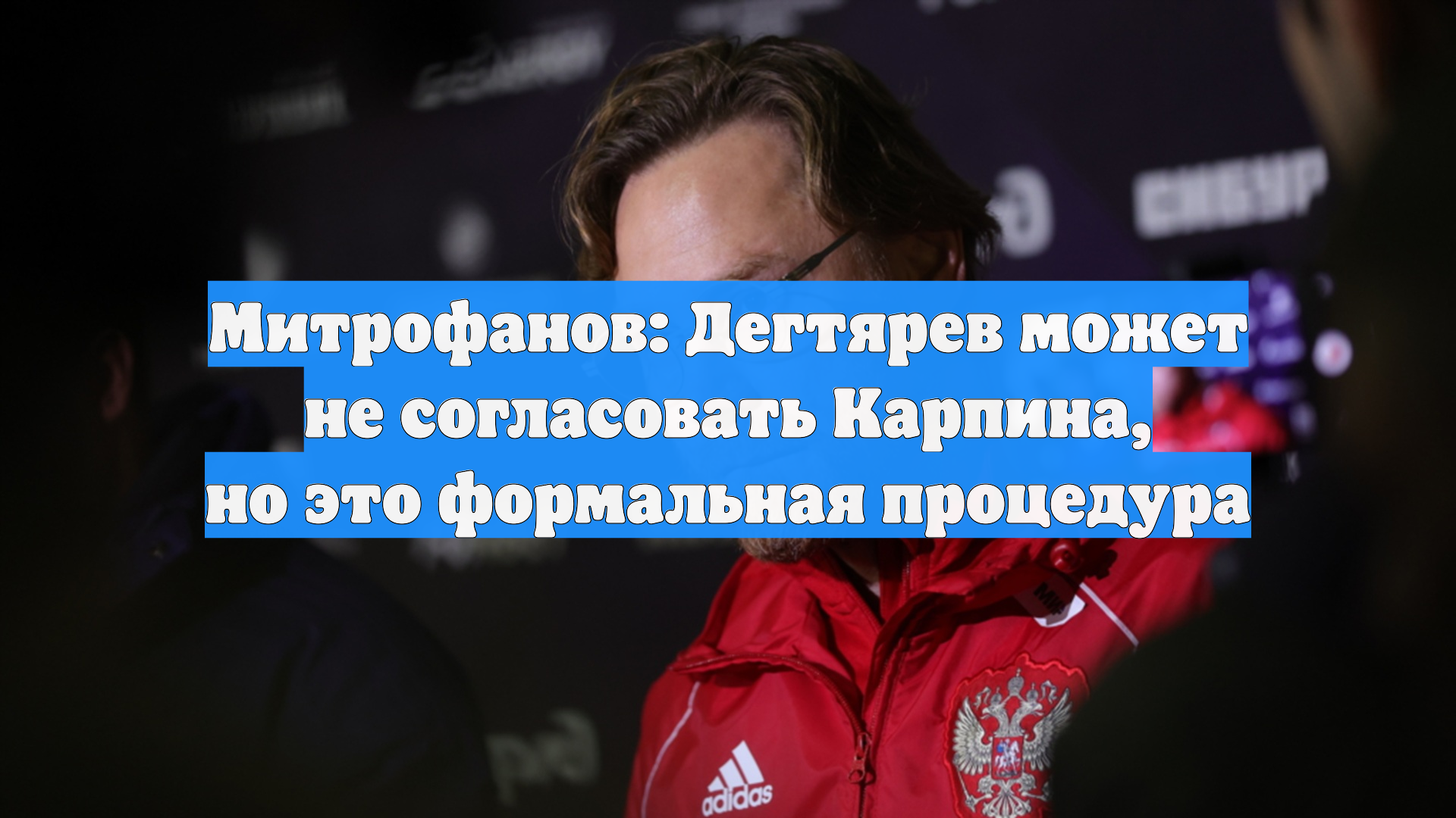 Митрофанов: Дегтярев может не согласовать Карпина, но это формальная процедура