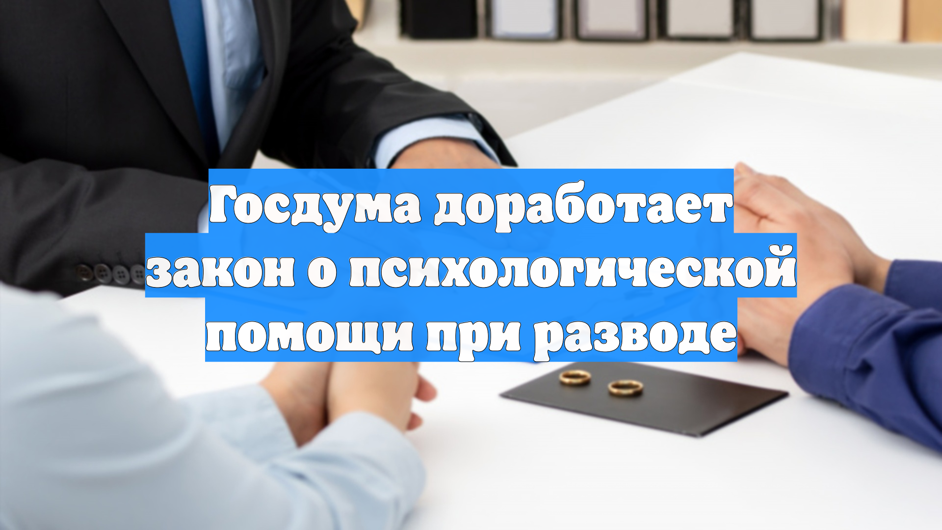 Госдума доработает закон о психологической помощи при разводе