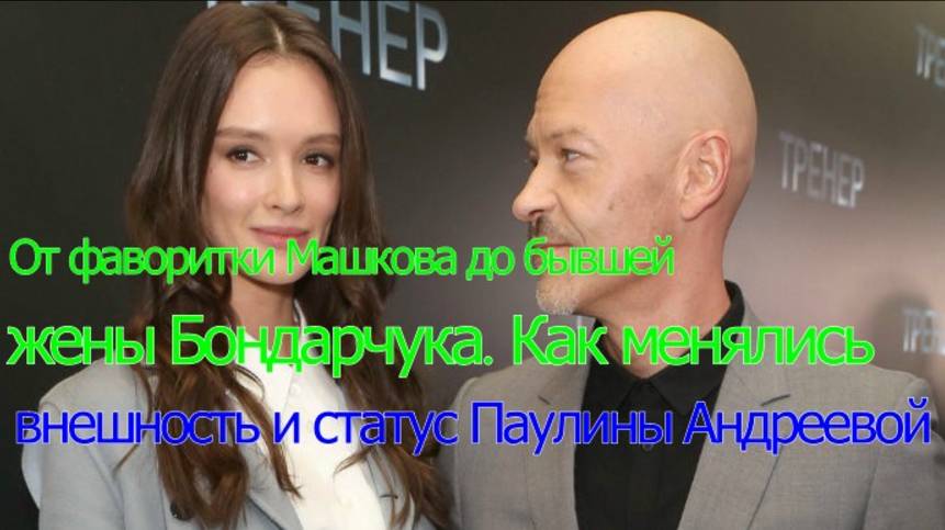 От фаворитки Машкова до бывшей жены Бондарчука. Как менялись внешность и статус Паулины Андреевой