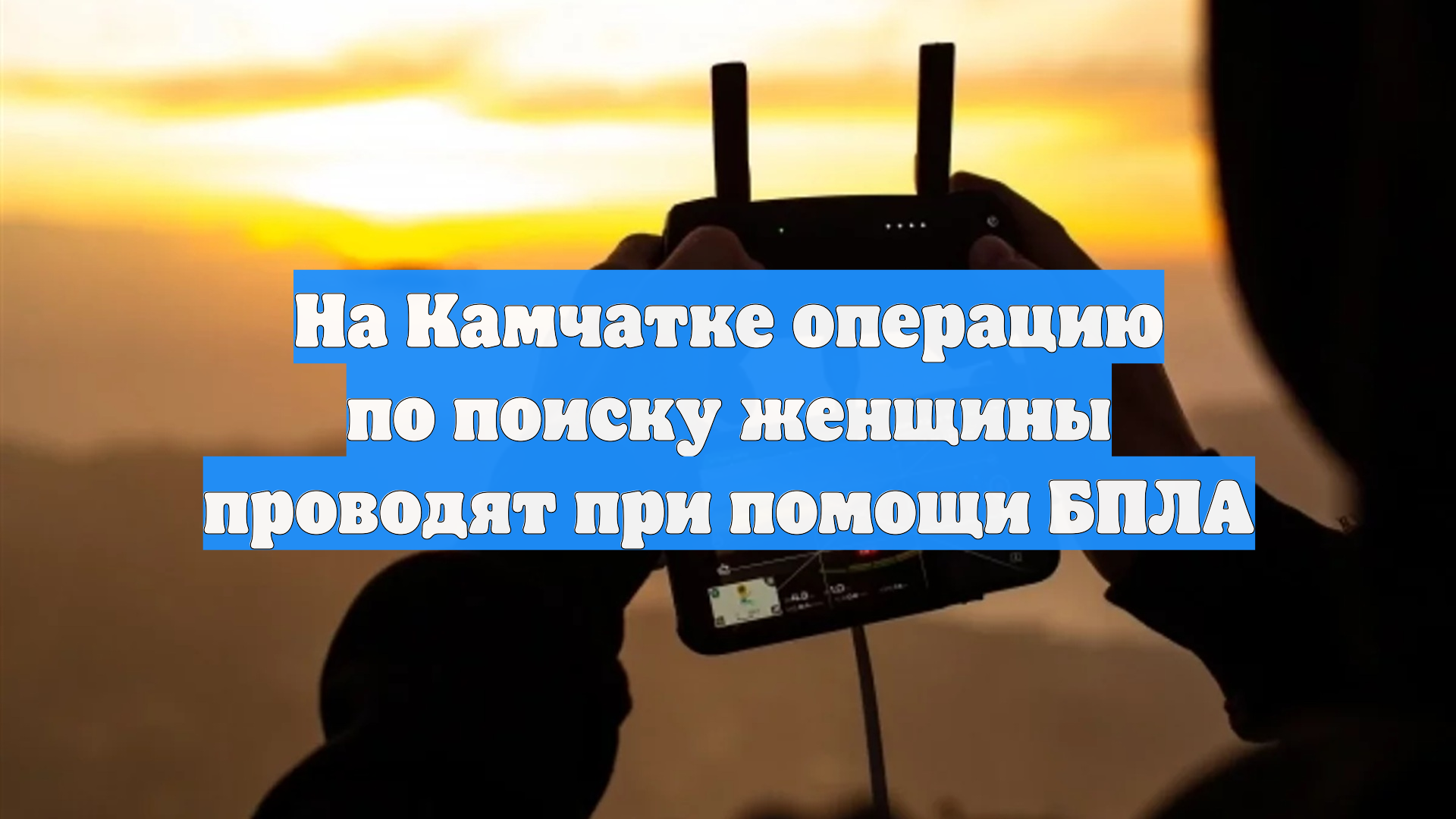 На Камчатке операцию по поиску женщины проводят при помощи БПЛА