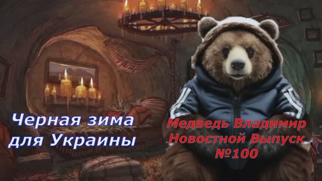 Медведь Владимир Новостной Выпуск №100 Черная зима для Украины