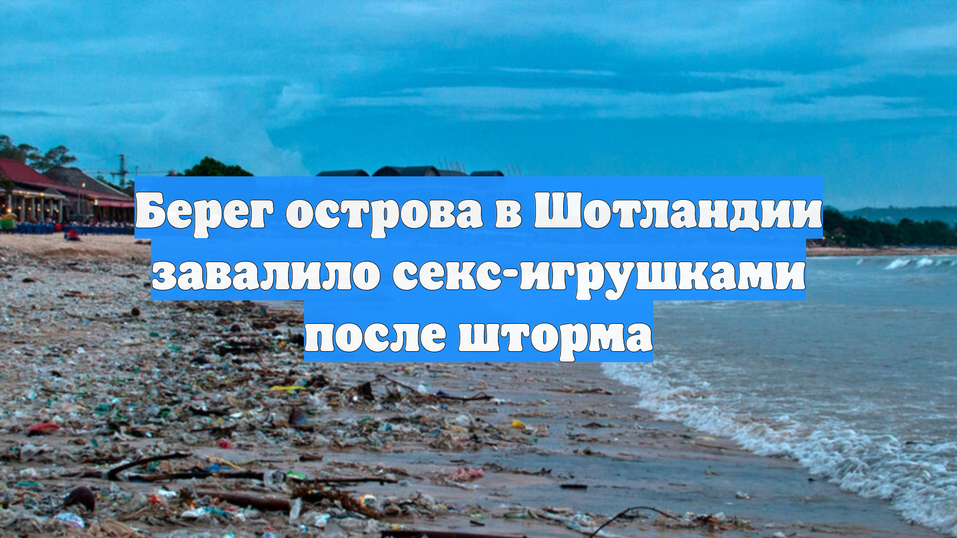 Берег острова в Шотландии завалило секс-игрушками после шторма