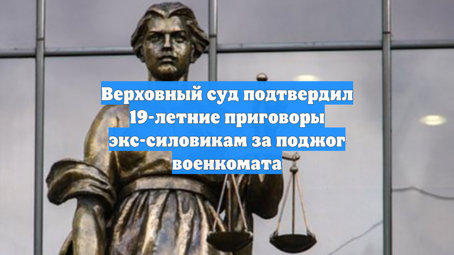 Верховный суд подтвердил 19-летние приговоры экс-силовикам за поджог военкомата