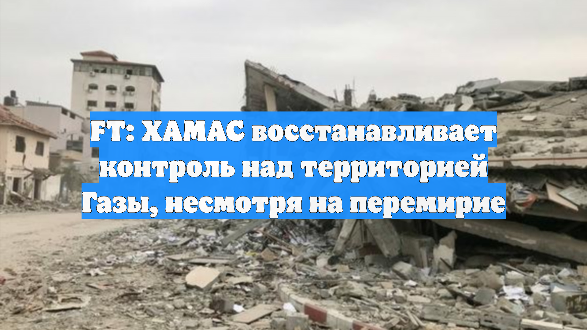FT: ХАМАС восстанавливает контроль над территорией Газы, несмотря на перемирие