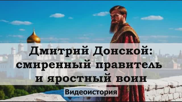 Видеоистория Дмитрий Донской: смиренный  правитель и яростный воин 6