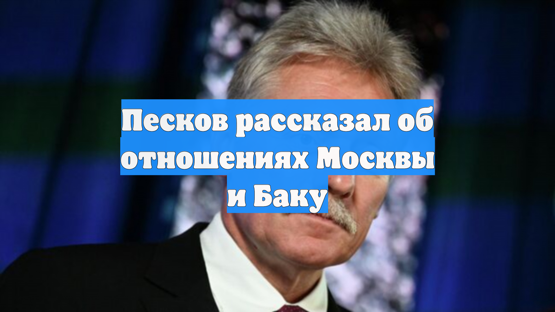 Песков рассказал об отношениях Москвы и Баку
