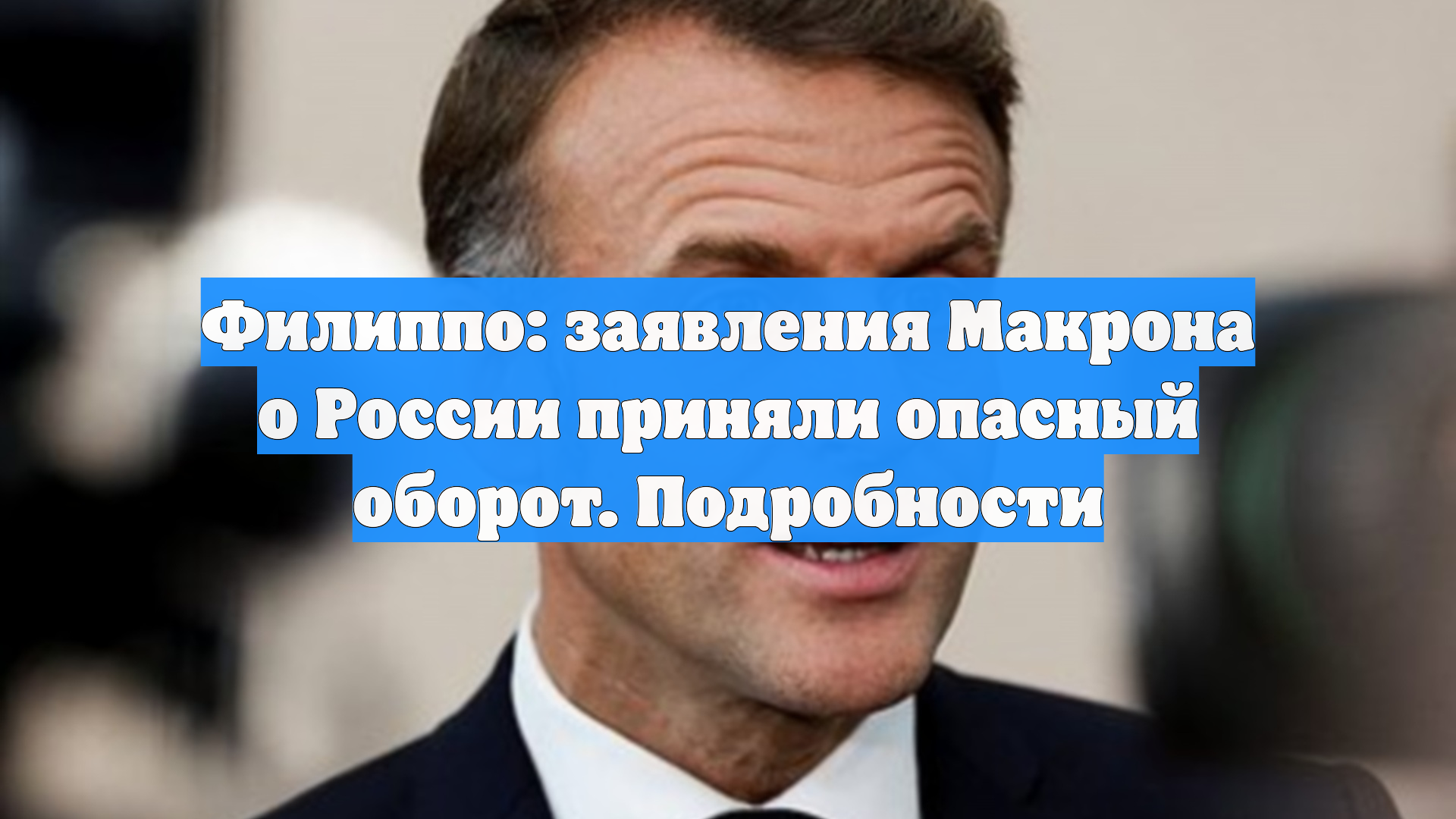 Филиппо: заявления Макрона о России приняли опасный оборот. Подробности