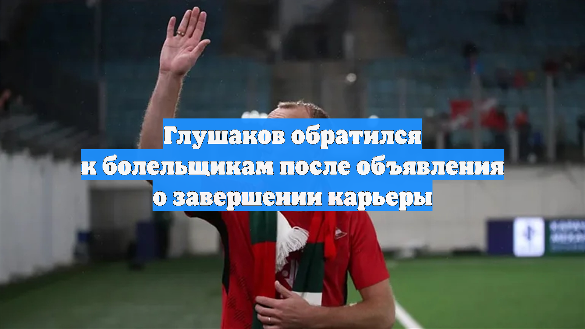 Глушаков обратился к болельщикам после объявления о завершении карьеры