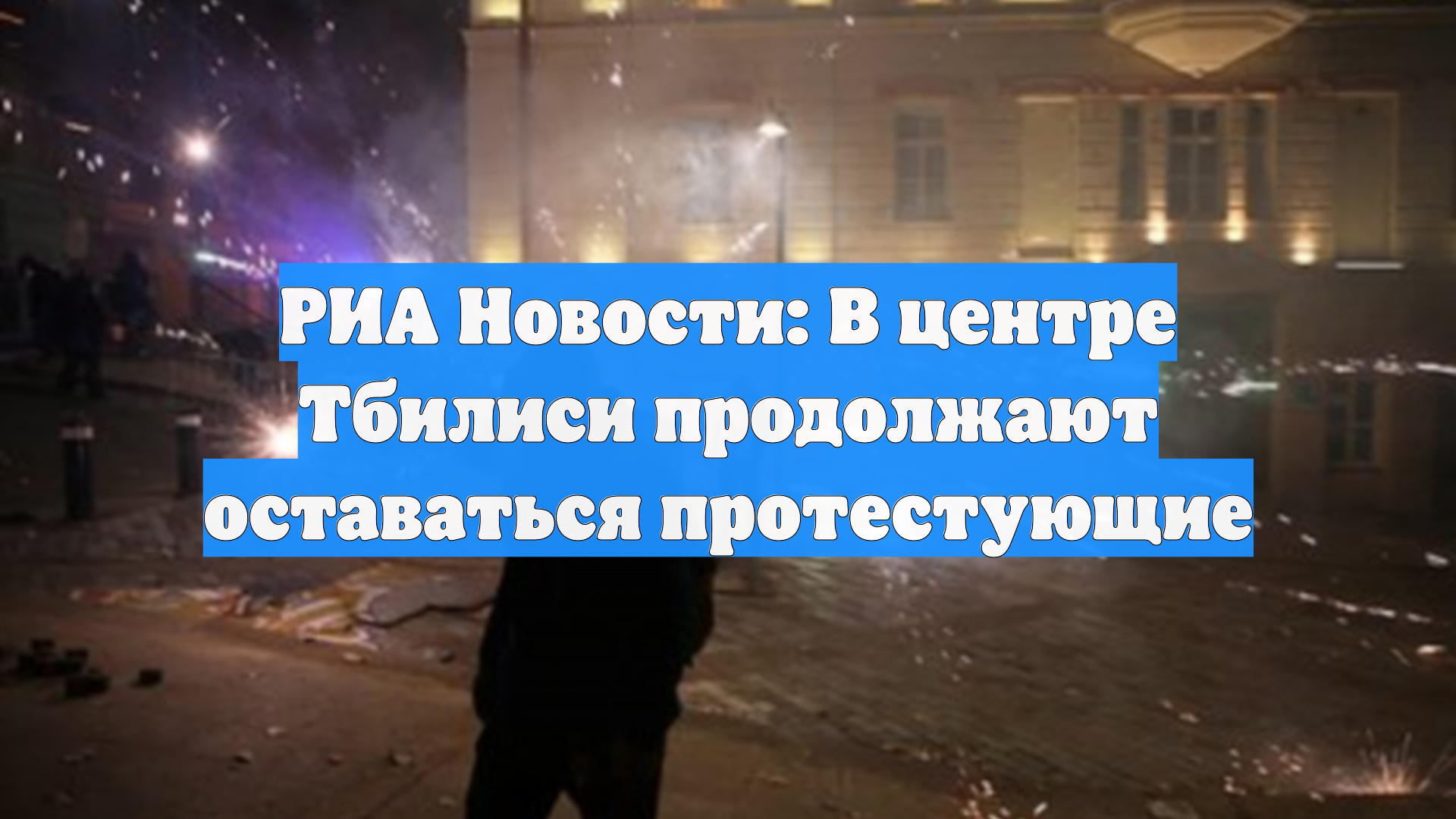 РИА Новости: В центре Тбилиси продолжают оставаться протестующие